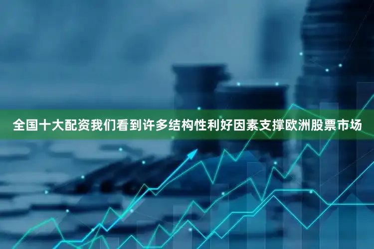 全国十大配资我们看到许多结构性利好因素支撑欧洲股票市场