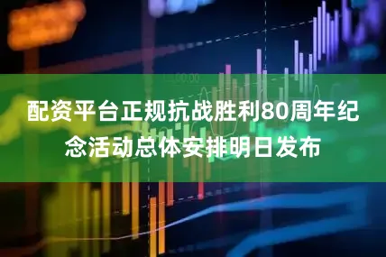 配资平台正规抗战胜利80周年纪念活动总体安排明日发布