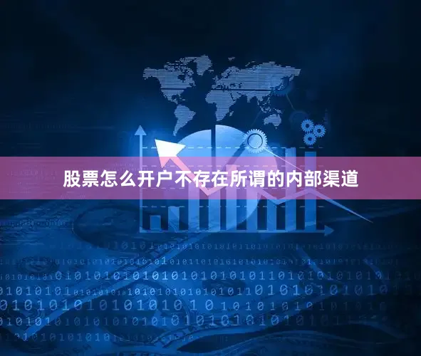 股票怎么开户不存在所谓的内部渠道