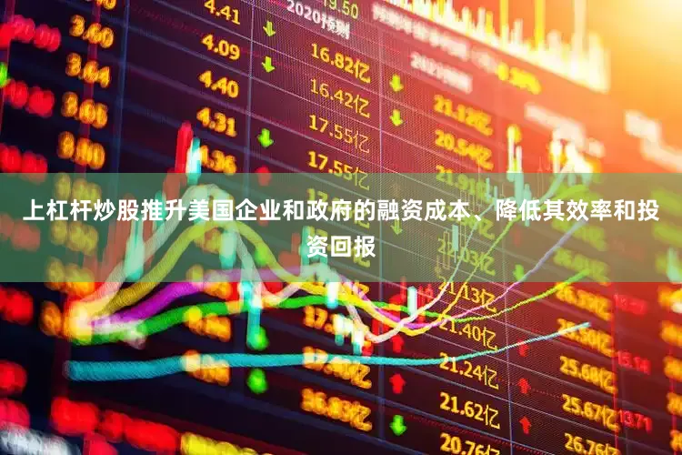 上杠杆炒股推升美国企业和政府的融资成本、降低其效率和投资回报