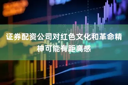证券配资公司对红色文化和革命精神可能有距离感