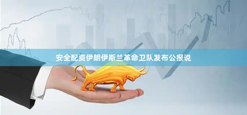 安全配资伊朗伊斯兰革命卫队发布公报说