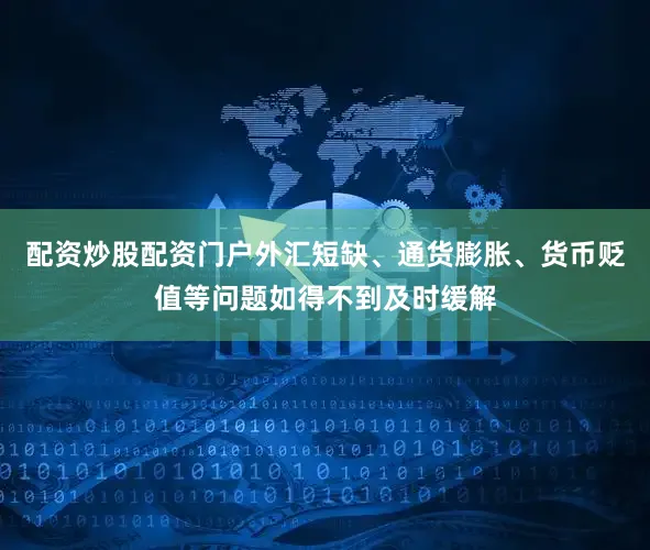 配资炒股配资门户外汇短缺、通货膨胀、货币贬值等问题如得不到及时缓解