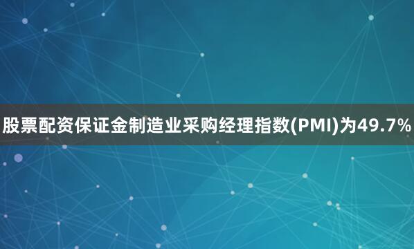 股票配资保证金制造业采购经理指数(PMI)为49.7%