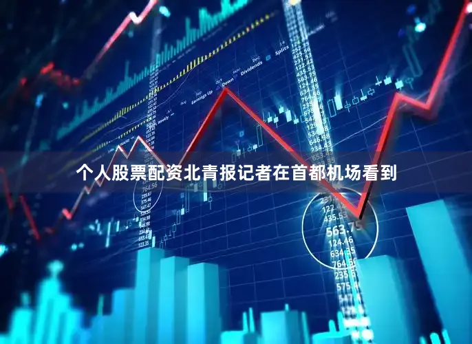 个人股票配资北青报记者在首都机场看到