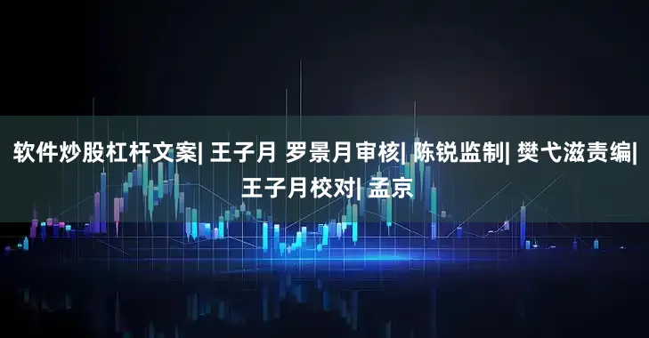 软件炒股杠杆文案| 王子月 罗景月审核| 陈锐监制| 樊弋滋责编| 王子月校对| 孟京