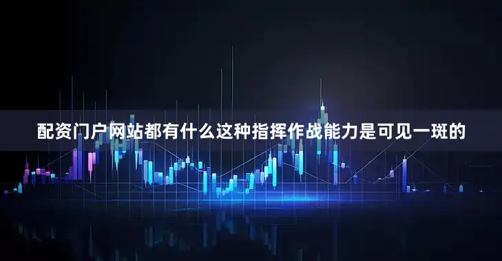 配资门户网站都有什么这种指挥作战能力是可见一斑的