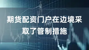 期货配资门户在边境采取了管制措施