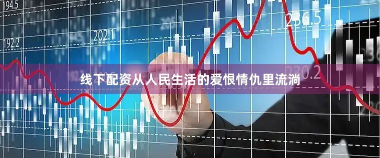 线下配资从人民生活的爱恨情仇里流淌