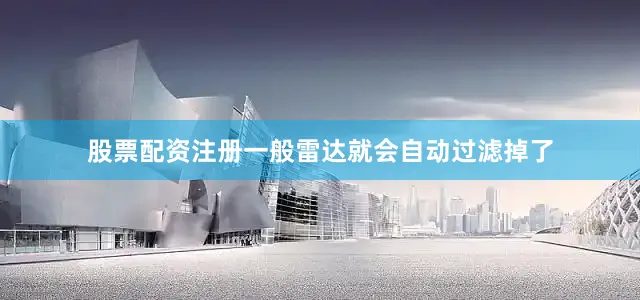 股票配资注册一般雷达就会自动过滤掉了