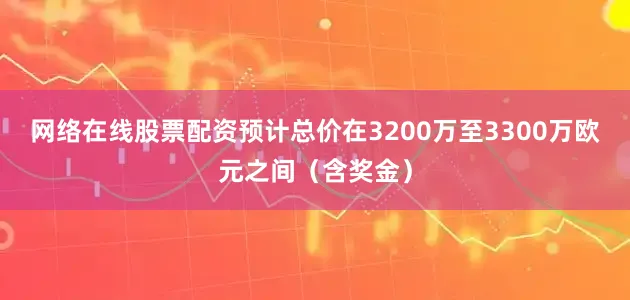 网络在线股票配资预计总价在3200万至3300万欧元之间（含奖金）