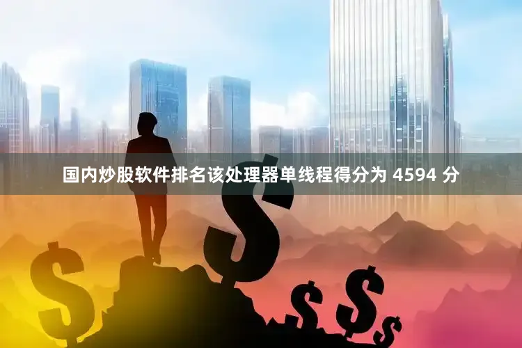 国内炒股软件排名该处理器单线程得分为 4594 分