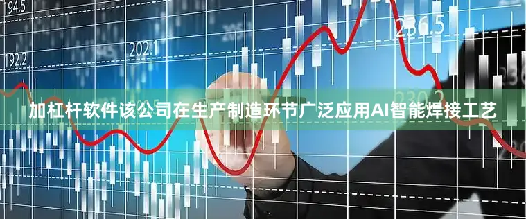 加杠杆软件该公司在生产制造环节广泛应用AI智能焊接工艺