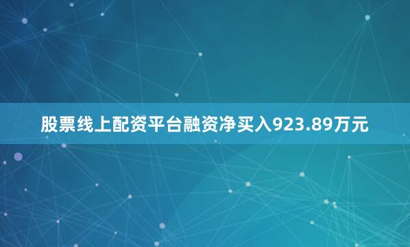 股票线上配资平台融资净买入923.89万元