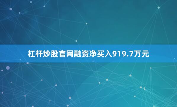 杠杆炒股官网融资净买入919.7万元