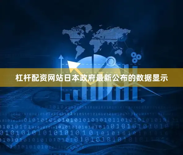 杠杆配资网站日本政府最新公布的数据显示