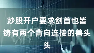 炒股开户要求剑首也皆铸有两个背向连接的兽头