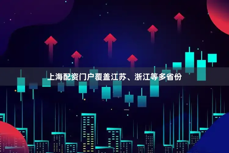 上海配资门户覆盖江苏、浙江等多省份