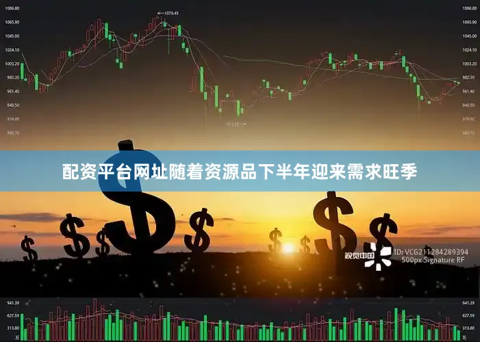 配资平台网址随着资源品下半年迎来需求旺季
