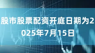 股市股票配资开庭日期为2025年7月15日