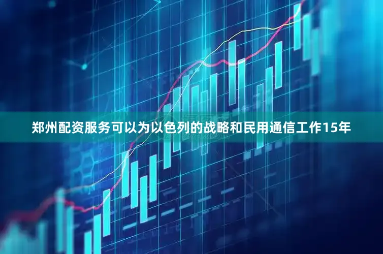 郑州配资服务可以为以色列的战略和民用通信工作15年