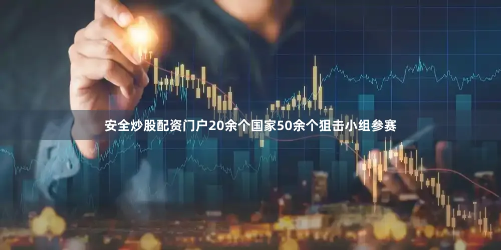 安全炒股配资门户20余个国家50余个狙击小组参赛