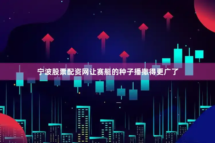 宁波股票配资网让赛艇的种子播撒得更广了