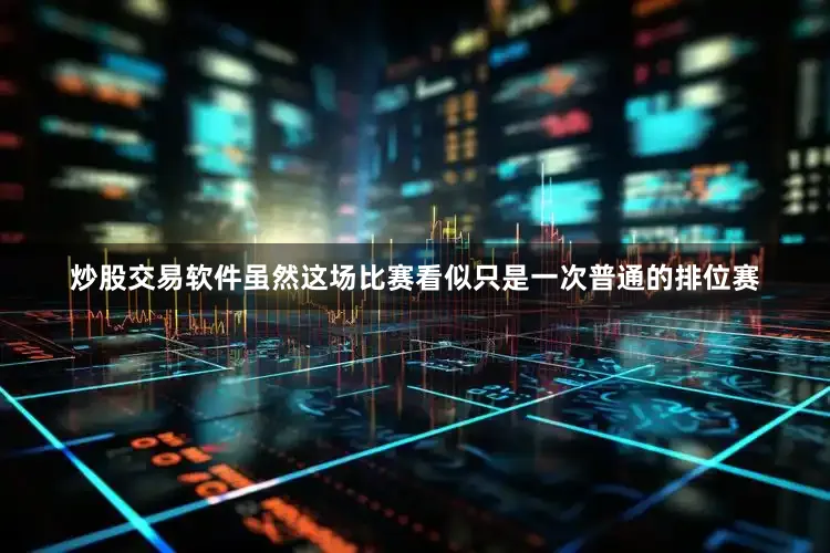 炒股交易软件虽然这场比赛看似只是一次普通的排位赛