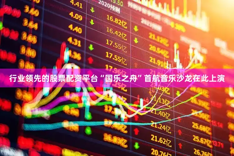 行业领先的股票配资平台“国乐之舟”首航音乐沙龙在此上演