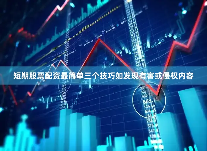短期股票配资最简单三个技巧如发现有害或侵权内容