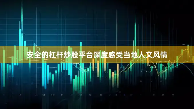 安全的杠杆炒股平台深度感受当地人文风情