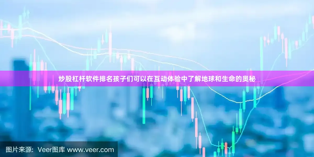 炒股杠杆软件排名孩子们可以在互动体验中了解地球和生命的奥秘