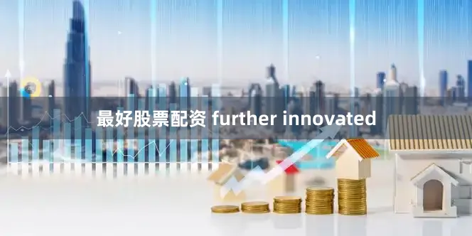 最好股票配资 further innovated