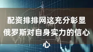 配资排排网这充分彰显俄罗斯对自身实力的信心