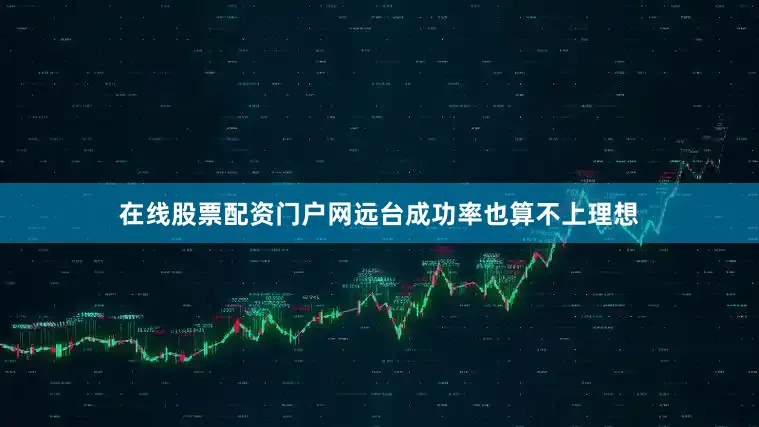 在线股票配资门户网远台成功率也算不上理想