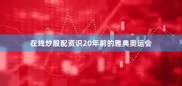 在线炒股配资识20年前的雅典奥运会