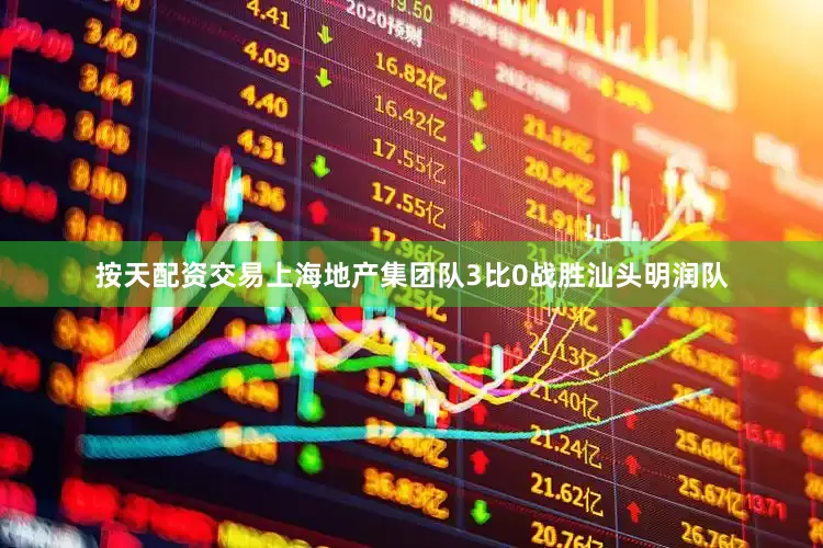 按天配资交易上海地产集团队3比0战胜汕头明润队