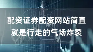 配资证券配资网站简直就是行走的气场炸裂