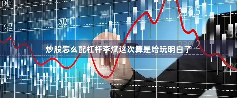 炒股怎么配杠杆李斌这次算是给玩明白了