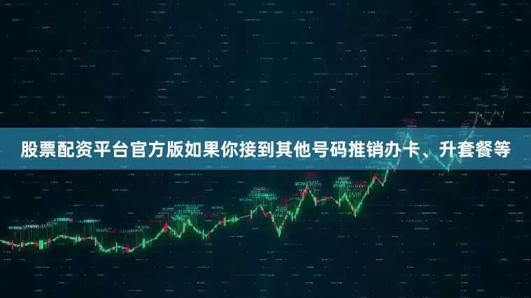 股票配资平台官方版如果你接到其他号码推销办卡、升套餐等