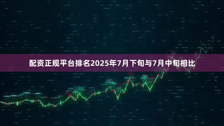 配资正规平台排名2025年7月下旬与7月中旬相比