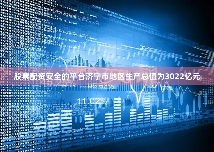 股票配资安全的平台济宁市地区生产总值为3022亿元