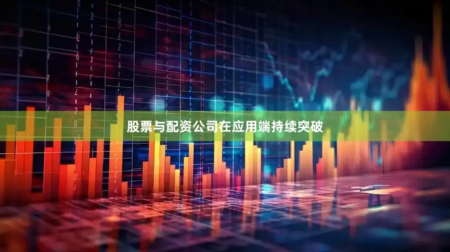 股票与配资公司在应用端持续突破