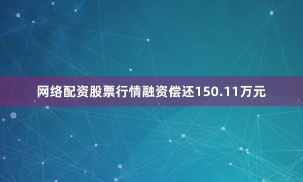 网络配资股票行情融资偿还150.11万元
