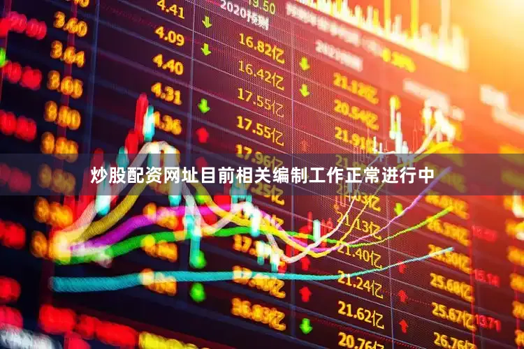 炒股配资网址目前相关编制工作正常进行中