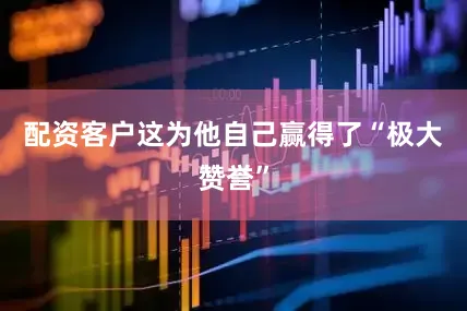 配资客户这为他自己赢得了“极大赞誉”