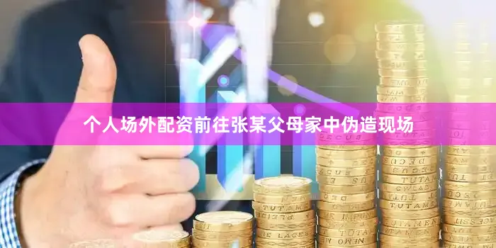 个人场外配资前往张某父母家中伪造现场