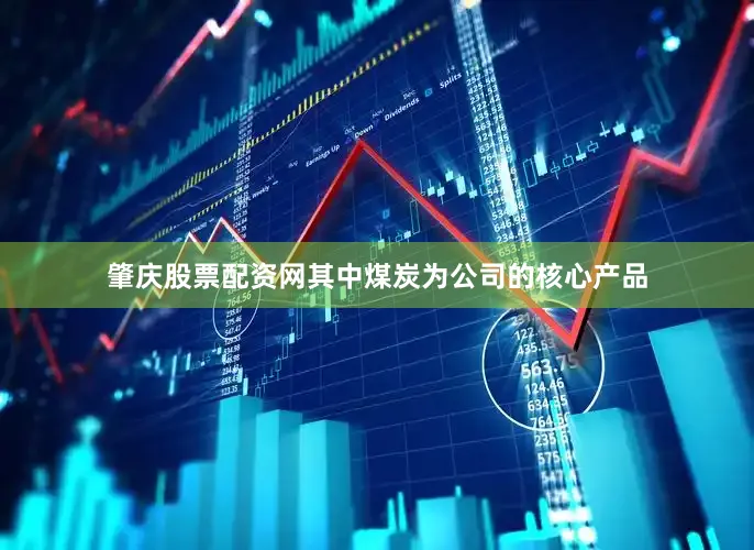 肇庆股票配资网其中煤炭为公司的核心产品