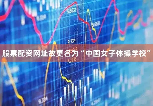 股票配资网址故更名为“中国女子体操学校”