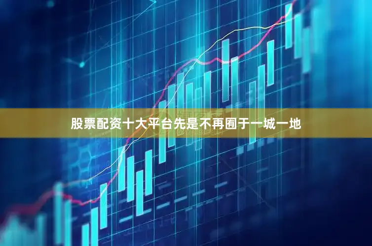 股票配资十大平台先是不再囿于一城一地